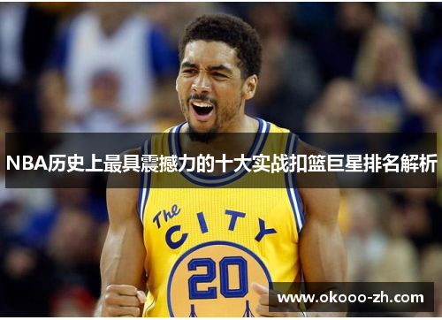 NBA历史上最具震撼力的十大实战扣篮巨星排名解析 NBA历史上最具震撼力的十大实战扣篮巨星排名解析