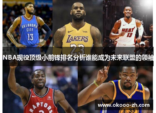 NBA现役顶级小前锋排名分析谁能成为未来联盟的领袖 NBA现役顶级小前锋排名分析谁能成为未来联盟的领袖