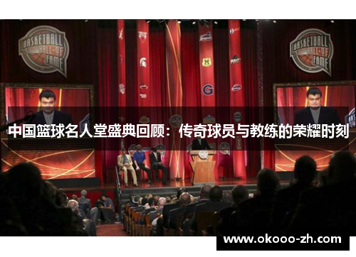 中国篮球名人堂盛典回顾:传奇球员与教练的荣耀时刻 中国篮球名人堂盛典回顾:传奇球员与教练的荣耀时刻