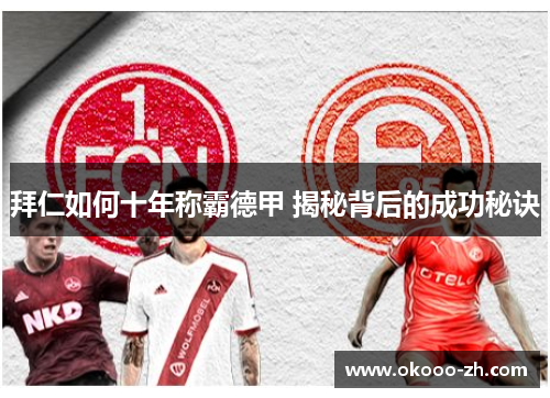 拜仁如何十年称霸德甲 揭秘背后的成功秘诀 拜仁如何十年称霸德甲 揭秘背后的成功秘诀