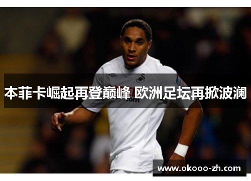 本菲卡崛起再登巅峰 欧洲足坛再掀波澜