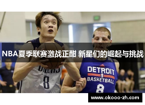 NBA夏季联赛激战正酣 新星们的崛起与挑战
