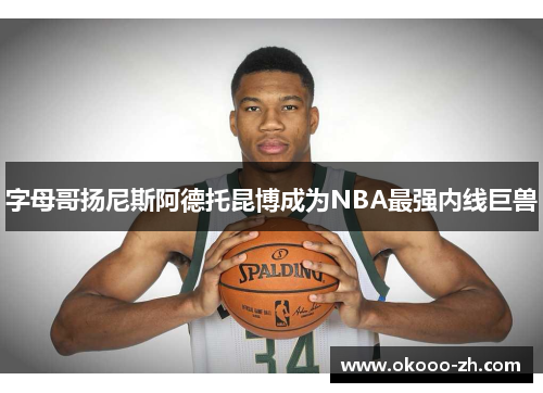 字母哥扬尼斯阿德托昆博成为NBA最强内线巨兽
