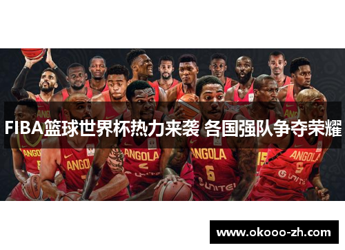 FIBA篮球世界杯热力来袭 各国强队争夺荣耀