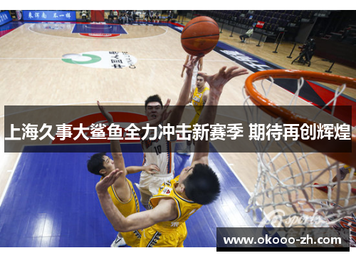 上海久事大鲨鱼全力冲击新赛季 期待再创辉煌