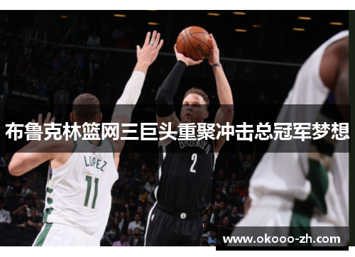 布鲁克林篮网三巨头重聚冲击总冠军梦想