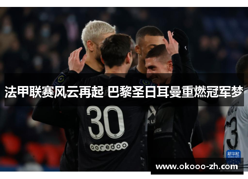 法甲联赛风云再起 巴黎圣日耳曼重燃冠军梦