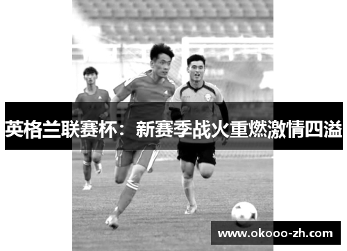 英格兰联赛杯：新赛季战火重燃激情四溢