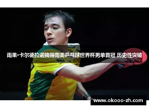 雨果·卡尔德拉诺摘得南美乒乓球世界杯男单首冠 历史性突破
