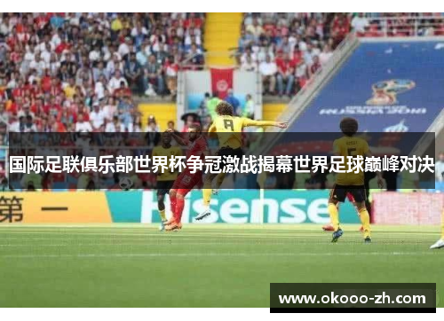 国际足联俱乐部世界杯争冠激战揭幕世界足球巅峰对决