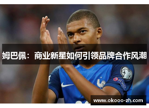 姆巴佩：商业新星如何引领品牌合作风潮