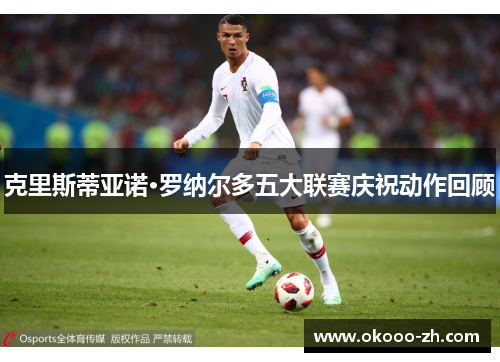 克里斯蒂亚诺·罗纳尔多五大联赛庆祝动作回顾
