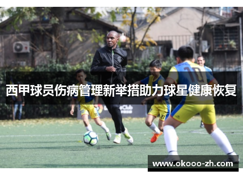 西甲球员伤病管理新举措助力球星健康恢复