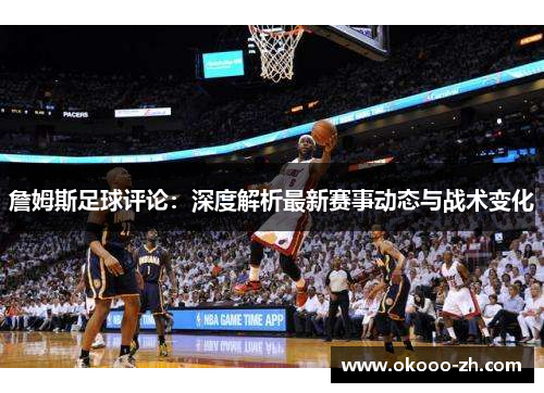 詹姆斯足球评论：深度解析最新赛事动态与战术变化