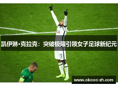 凯伊琳·克拉克：突破极限引领女子足球新纪元