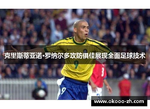 克里斯蒂亚诺·罗纳尔多攻防俱佳展现全面足球技术