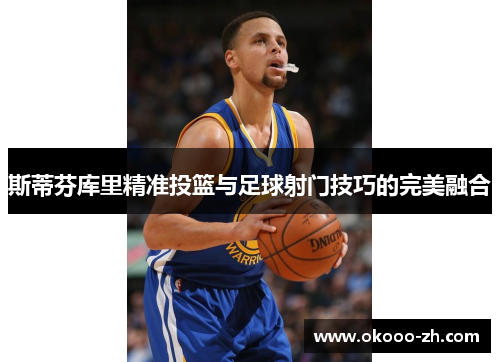 斯蒂芬库里精准投篮与足球射门技巧的完美融合