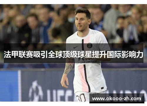 法甲联赛吸引全球顶级球星提升国际影响力