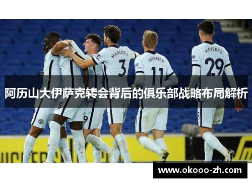 阿历山大伊萨克转会背后的俱乐部战略布局解析