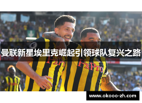 曼联新星埃里克崛起引领球队复兴之路