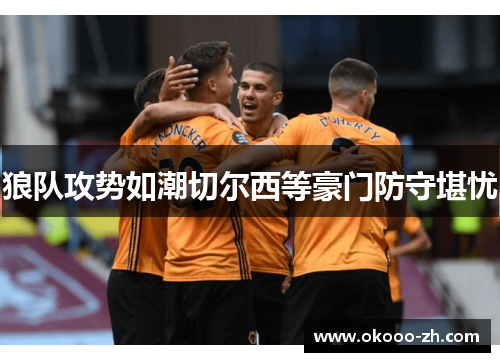 狼队攻势如潮切尔西等豪门防守堪忧