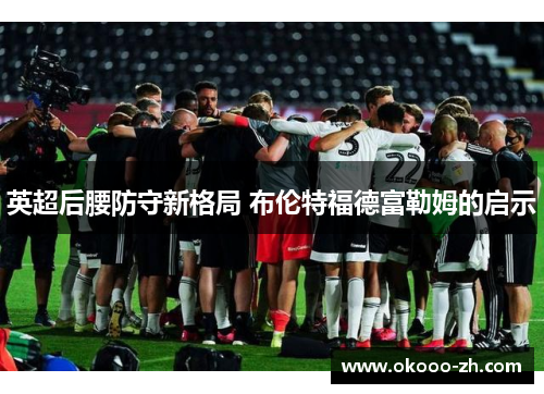英超后腰防守新格局 布伦特福德富勒姆的启示