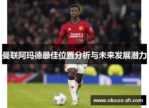 曼联阿玛德最佳位置分析与未来发展潜力