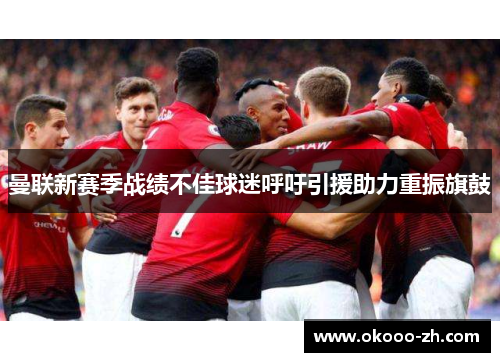 曼联新赛季战绩不佳球迷呼吁引援助力重振旗鼓 曼联新赛季战绩不佳球迷呼吁引援助力重振旗鼓