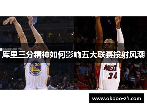 库里三分精神如何影响五大联赛投射风潮 库里三分精神如何影响五大联赛投射风潮