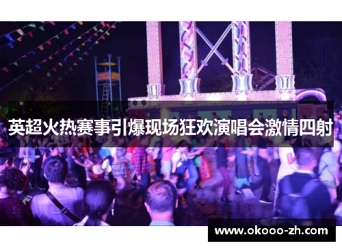 英超火热赛事引爆现场狂欢演唱会激情四射