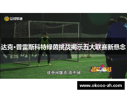 达克·普雷斯科特绿茵挑战揭示五大联赛新悬念