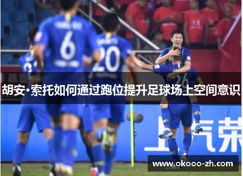 胡安·索托如何通过跑位提升足球场上空间意识