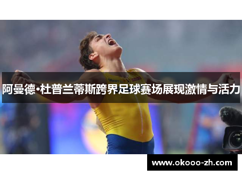 阿曼德·杜普兰蒂斯跨界足球赛场展现激情与活力