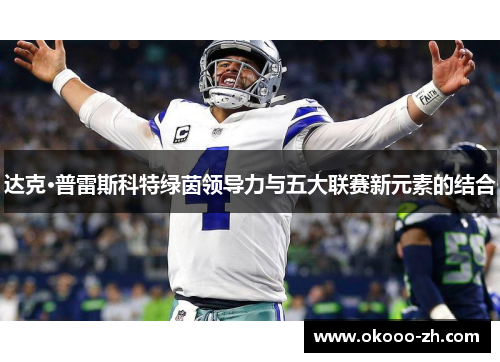 达克·普雷斯科特绿茵领导力与五大联赛新元素的结合 达克·普雷斯科特绿茵领导力与五大联赛新元素的结合