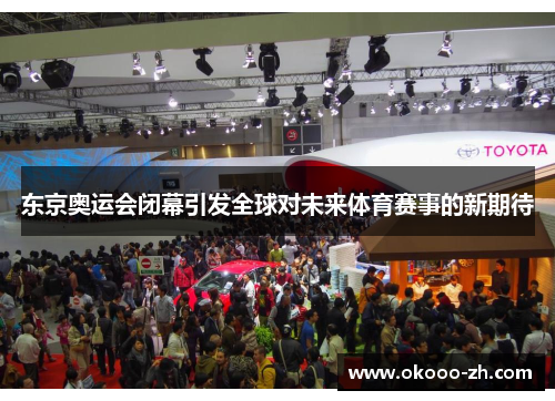 东京奥运会闭幕引发全球对未来体育赛事的新期待 东京奥运会闭幕引发全球对未来体育赛事的新期待