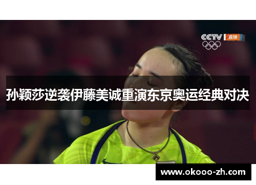 孙颖莎逆袭伊藤美诚重演东京奥运经典对决