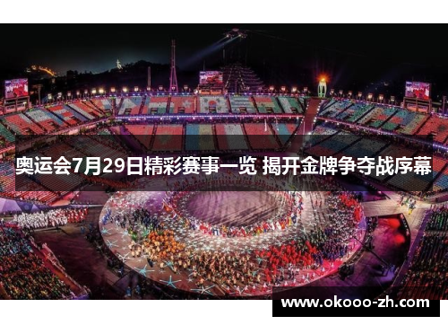 奥运会7月29日精彩赛事一览 揭开金牌争夺战序幕 奥运会7月29日精彩赛事一览 揭开金牌争夺战序幕