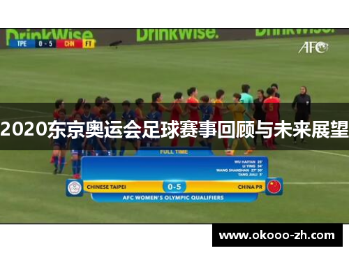 2020东京奥运会足球赛事回顾与未来展望