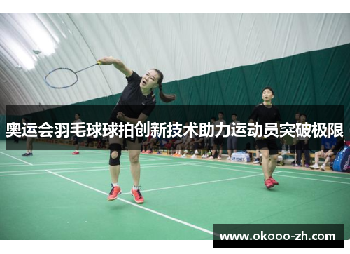 奥运会羽毛球球拍创新技术助力运动员突破极限