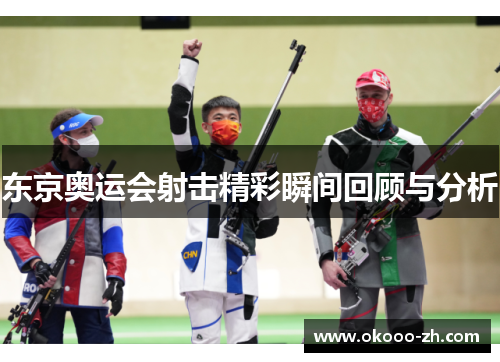 东京奥运会射击精彩瞬间回顾与分析