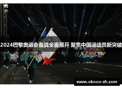 2024巴黎奥运会备战全面展开 聚焦中国运动员新突破