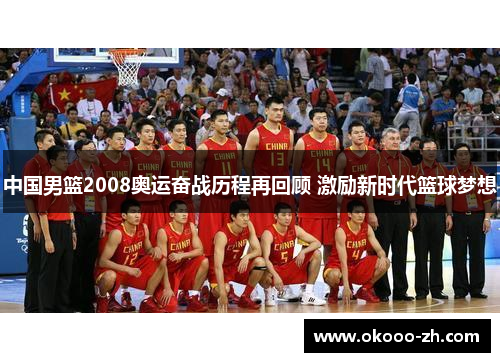 中国男篮2008奥运奋战历程再回顾 激励新时代篮球梦想 中国男篮2008奥运奋战历程再回顾 激励新时代篮球梦想