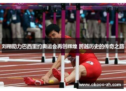 刘翔助力巴西里约奥运会再创辉煌 跨越历史的传奇之路