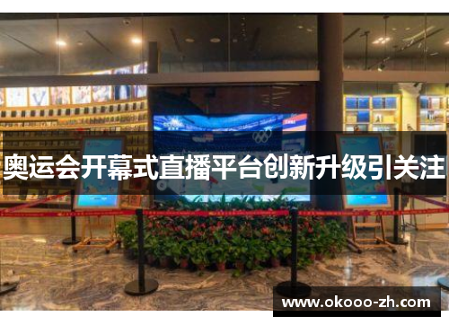 奥运会开幕式直播平台创新升级引关注 奥运会开幕式直播平台创新升级引关注