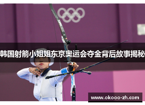 韩国射箭小姐姐东京奥运会夺金背后故事揭秘